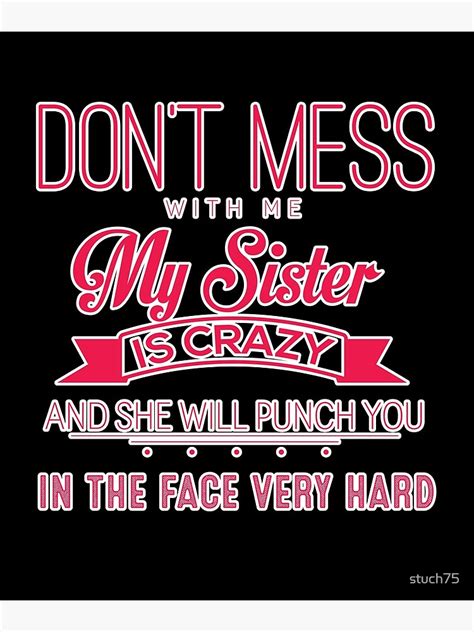 Don T Mess With Me My Sister Is Crazy And She Will Punch You In The Face Very Hard Poster For