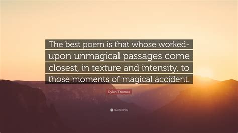 Dylan Thomas Quote The Best Poem Is That Whose Worked Upon Unmagical
