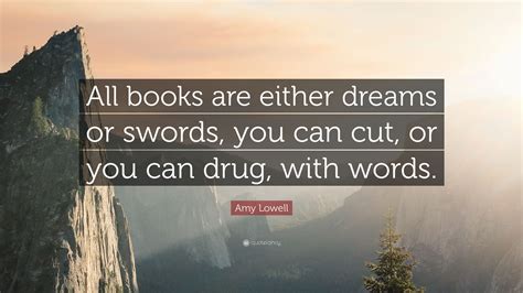 Amy Lowell Quote All Books Are Either Dreams Or Swords You Can Cut