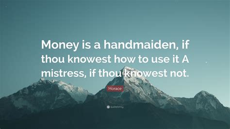 Horace Quote “money Is A Handmaiden If Thou Knowest How To Use It A