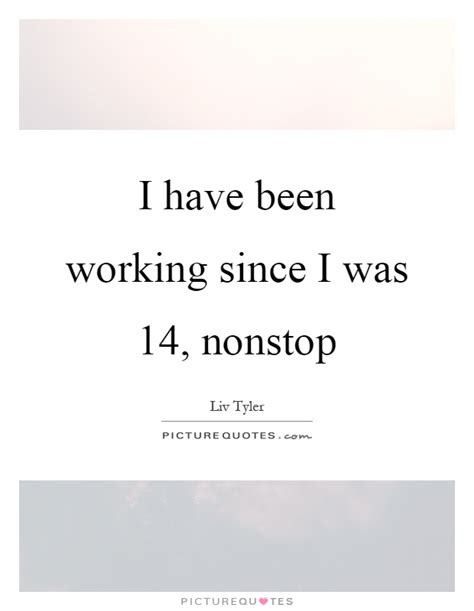 I Have Been Working Since I Was 14 Nonstop Picture Quotes