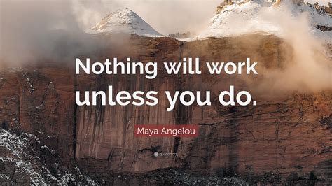 Maya Angelou Quote Nothing Will Work Unless You Do 28