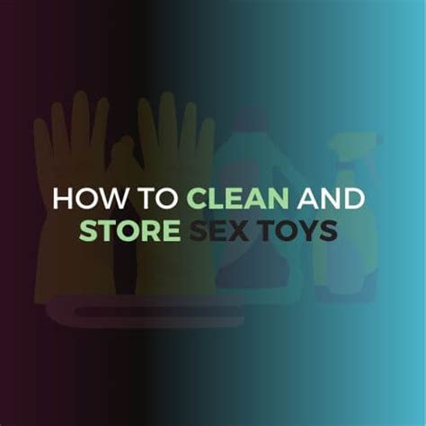 how to clean and store a sex toy safety and hygiene dil doe