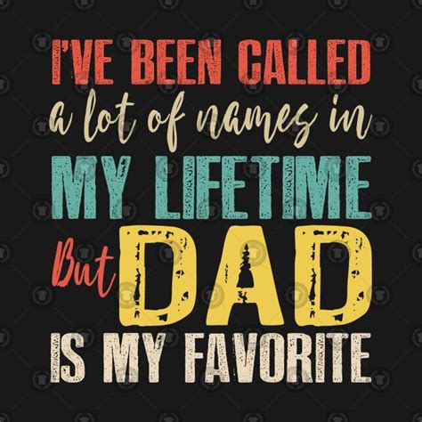 I Have Been Called A Lot Of Names In My Lifetime But Dad Is My Favorite