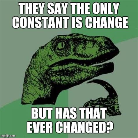 The Only Constant Is Change Meme Change Is The Only Constant Thing In