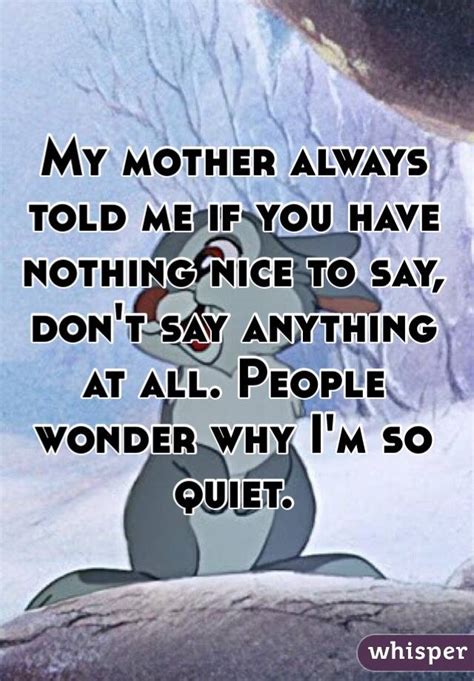 My Mother Always Told Me If You Have Nothing Nice To Say Dont Say