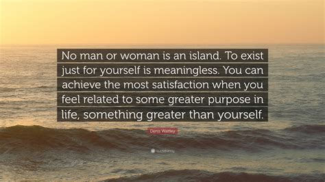 Denis Waitley Quote “no Man Or Woman Is An Island To Exist Just For