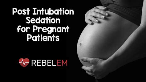 Post Intubation Sedation For Pregnant Patients Rebel Em Emergency