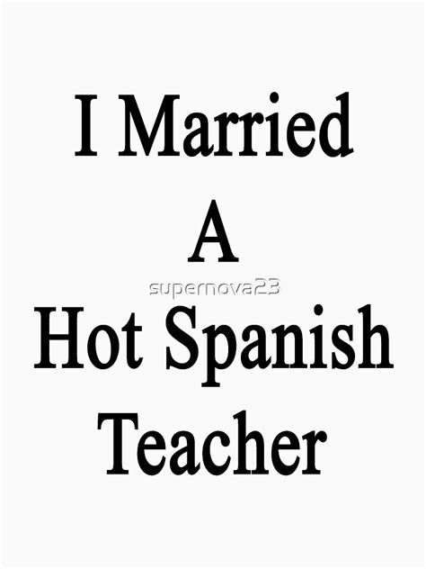 I Married A Hot Spanish Teacher T Shirt By Supernova23 Redbubble