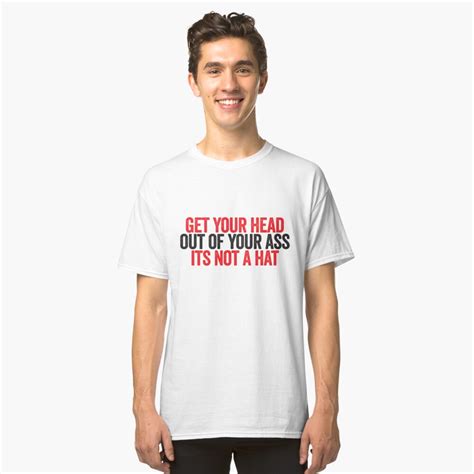Get Your Head Out Of Your Ass T Shirt By E2productions Redbubble
