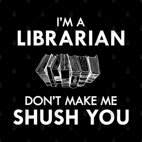 Librarian Im A Librarian Dont Make Me Shush You Librarian Funny