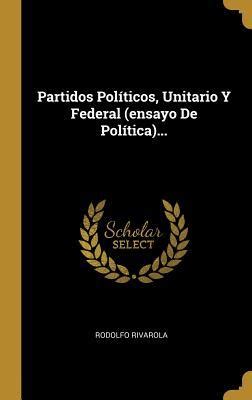 Partidos Pol Ticos Unitario Y Federal Ensayo De Pol Tica By