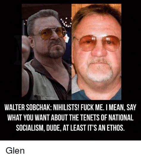 Waltersobchak Nihilists Fuck Me Mean Say What You Want About The