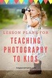 PHOTOGRAPHERS: Are you looking for lesson plans to teach photography to ...