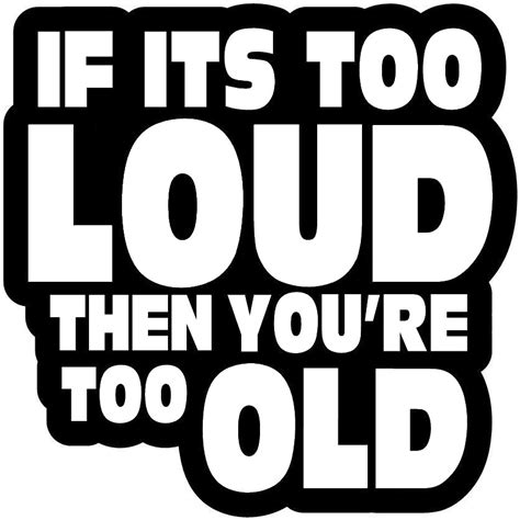 Decal If Its Too Loud Then Youre To Old Simply Create Effect