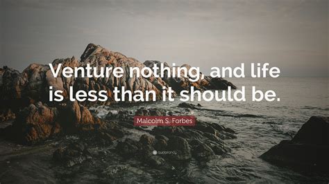 Malcolm S Forbes Quote Venture Nothing And Life Is Less Than It