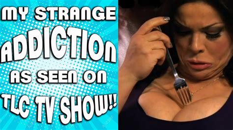 159 my strange addictions as seen in the tlc tv show youtube