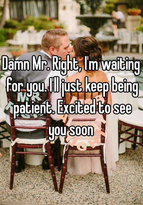 Damn Mr Right Im Waiting For You Ill Just Keep Being Patient Excited To See You Soon