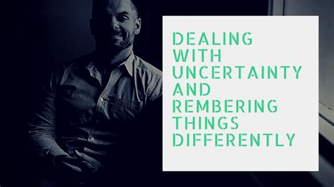 Dealing With Uncertainty And Remembering Things Differently Youtube