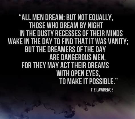 But The Dreamers Of The Day Are Dangerous Men For They May Act Their