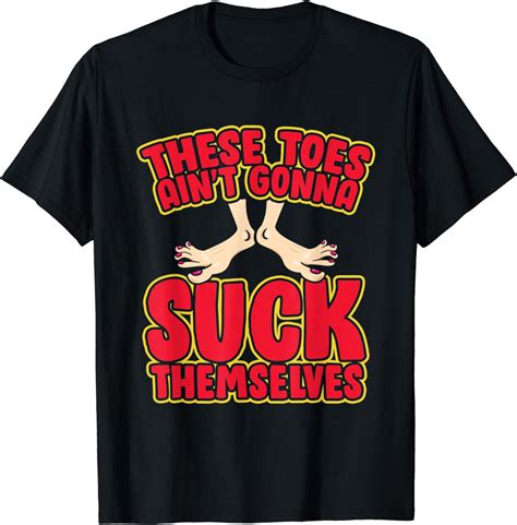 These Toes Aint Gonna Suck Themselves Funny Foot Fetish T Shirt Clothing