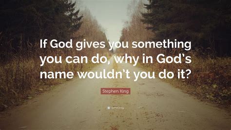 The same quote to all fans. Stephen King Quote: "If God gives you something you can do, why in God's name wouldn't you do it ...