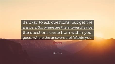 Prem Rawat Quote Its Okay To Ask Questions But Get The Answers So