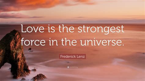 Frederick Lenz Quote Love Is The Strongest Force In The Universe 7