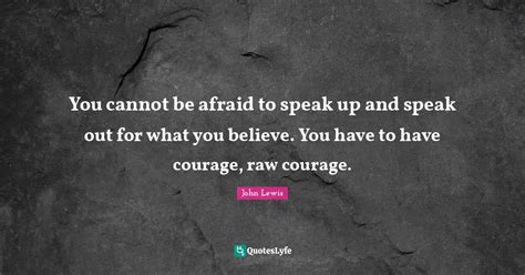 You Cannot Be Afraid To Speak Up And Speak Out For What You Believe Y
