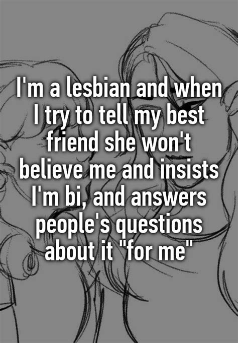 i m a lesbian and when i try to tell my best friend she won t believe me and insists i m bi and