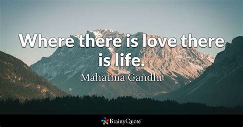Enjoy the best mahatma gandhi quotes at brainyquote. Where there is love there is life. - Mahatma Gandhi - BrainyQuote