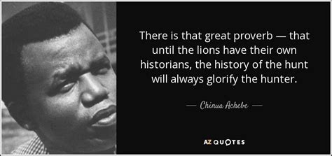 Chinua Achebe Quote There Is That Great Proverb — That Until The Lions