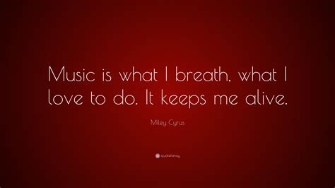 Miley Cyrus Quote Music Is What I Breath What I Love To Do It Keeps