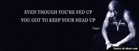 Even Though Your Fed Up You Got To Keep Your Head Up