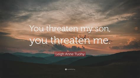 Leigh Anne Tuohy Quote You Threaten My Son You Threaten Me