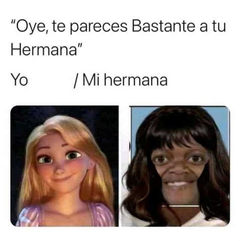 Oye Te Pareces Bastante A Tu Hermana Yo Mi Hermana