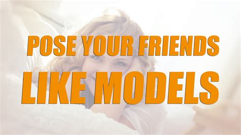 Here Are Some Tricks To Help You Pose Your Friends Like Models