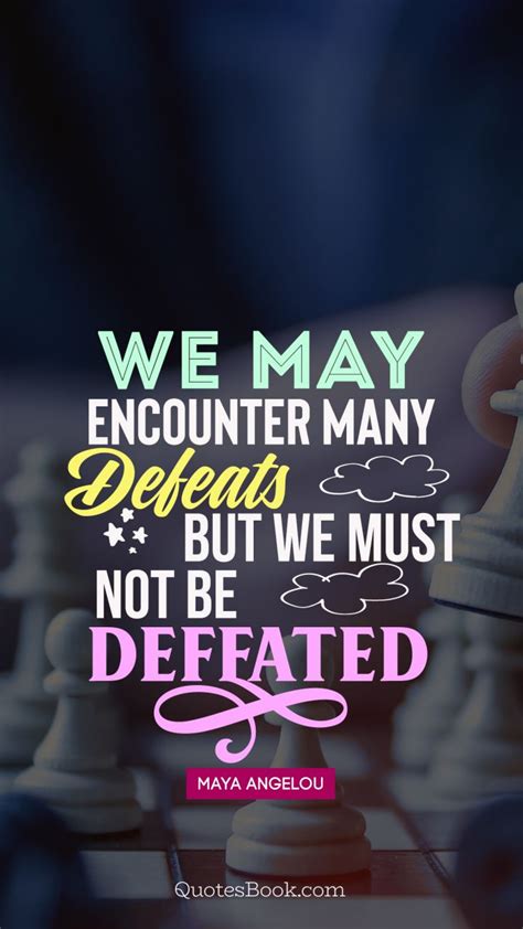 We May Encounter Many Defeats But We Must Not Be Defeated Quote By