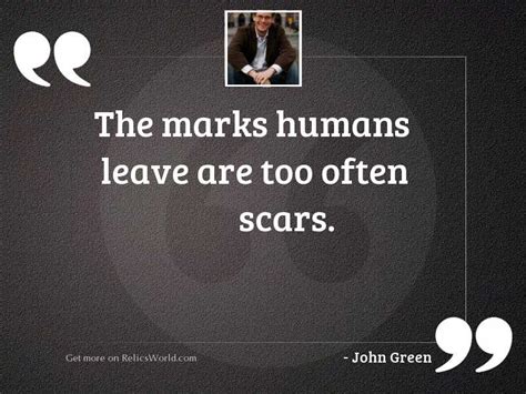 The Marks Humans Leave Are Inspirational Quote By John Green