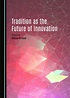 Tradition as the Future of Innovation - Cambridge Scholars Publishing