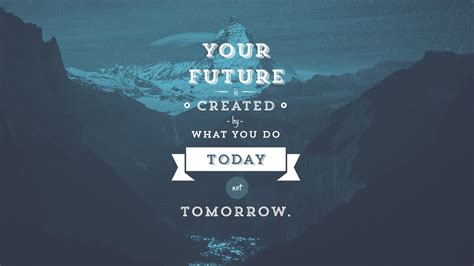 Your Future Is Created By What You Do Today By Future