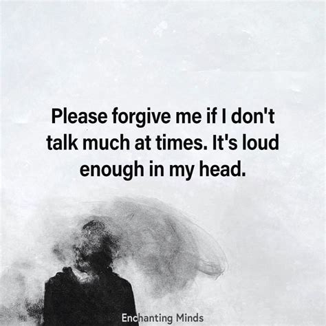 Please Forgive Me If I Dont Talk Much At Times Its Loud Enough In My Head Quotes To Live