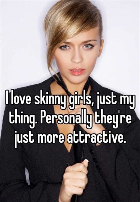 I Love Skinny Girls Just My Thing Personally They Re Just More Attractive