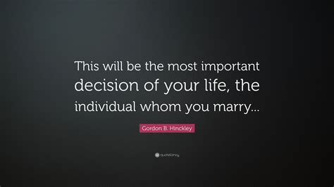 gordon b hinckley quote “this will be the most important decision of your life the individual