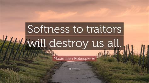 Maximilien Robespierre Quote Softness To Traitors Will Destroy Us All