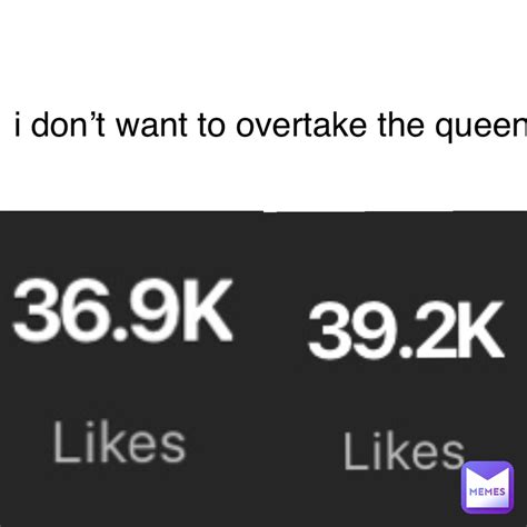 I Dont Want To Overtake The Queen Gaviwav Memes
