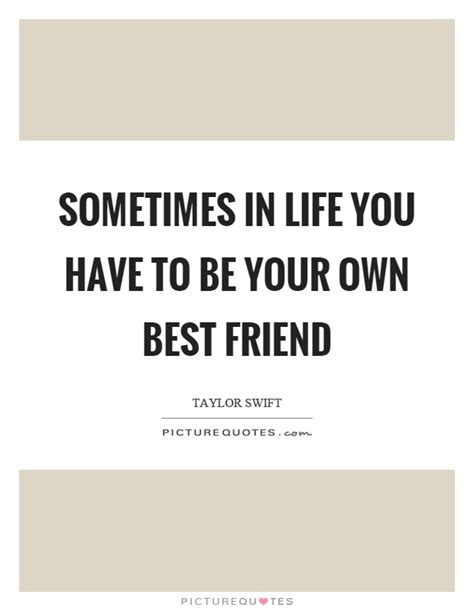 Sometimes In Life You Have To Be Your Own Best Friend Picture Quotes