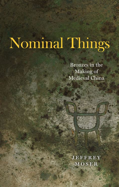 Nominal Things Bronzes In The Making Of Medieval China By Jeffrey