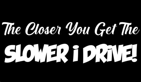 the closer you get the slower i drive vinyl decal sticker car etsy