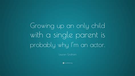 Lauren Graham Quote Growing Up An Only Child With A Single Parent Is